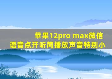 苹果12pro max微信语音点开听筒播放声音特别小